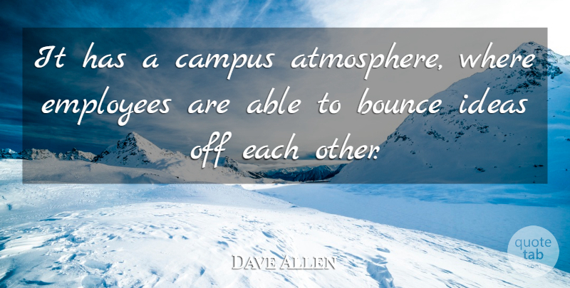 Dave Allen Quote About Bounce, Campus, Employees, Ideas: It Has A Campus Atmosphere...