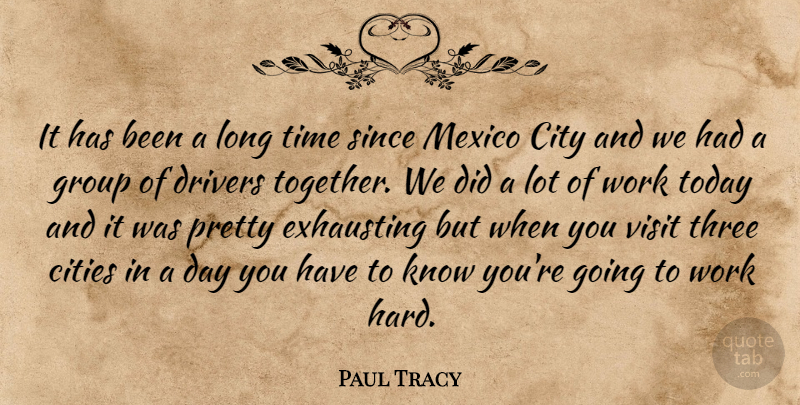 Paul Tracy Quote About Cities, City, Drivers, Exhausting, Group: It Has Been A Long...