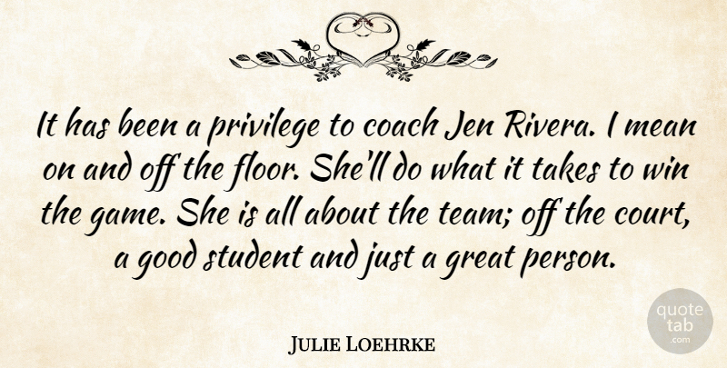 Julie Loehrke Quote About Coach, Good, Great, Mean, Privilege: It Has Been A Privilege...