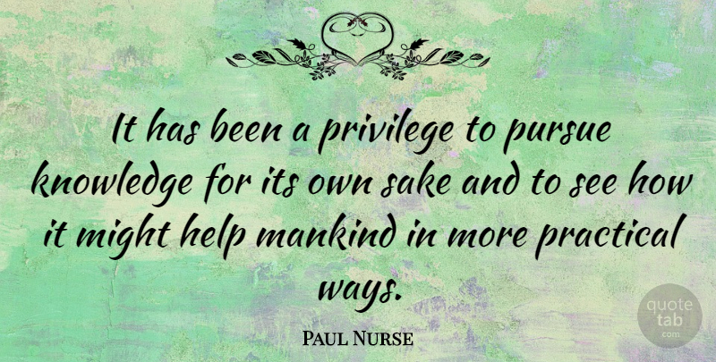 Paul Nurse Quote About Might, Sake, Way: It Has Been A Privilege...