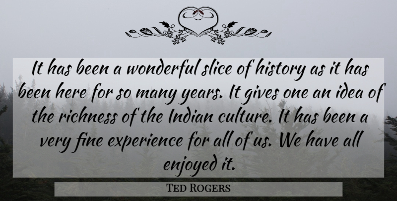 Ted Rogers Quote About Enjoyed, Experience, Fine, Gives, History: It Has Been A Wonderful...