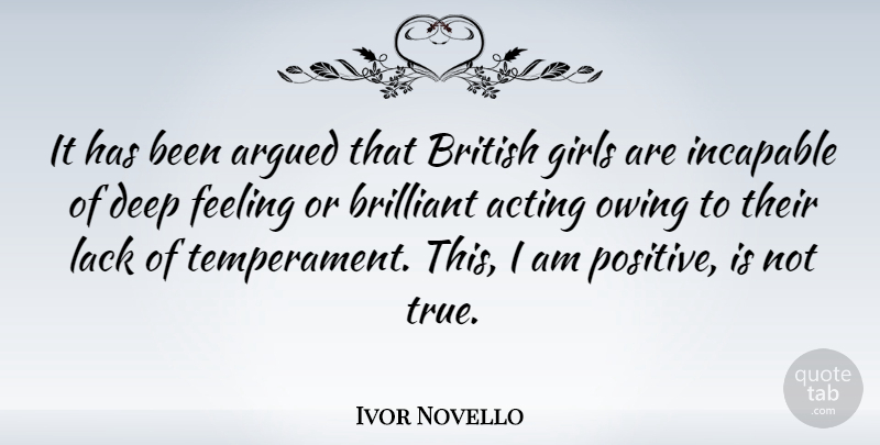 Ivor Novello Quote About Girl, Feelings, Acting: It Has Been Argued That...