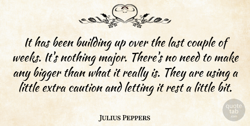 Julius Peppers Quote About Bigger, Building, Caution, Couple, Extra: It Has Been Building Up...