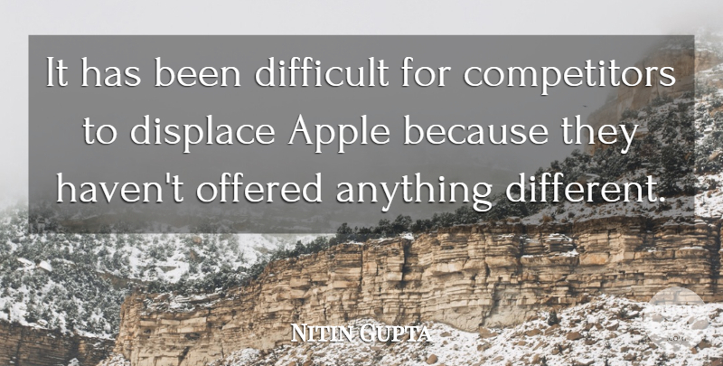 Nitin Gupta Quote About Apple, Difficult, Displace, Offered: It Has Been Difficult For...