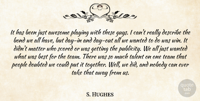 S. Hughes Quote About Awesome, Best, Bond, Describe, Doubted: It Has Been Just Awesome...