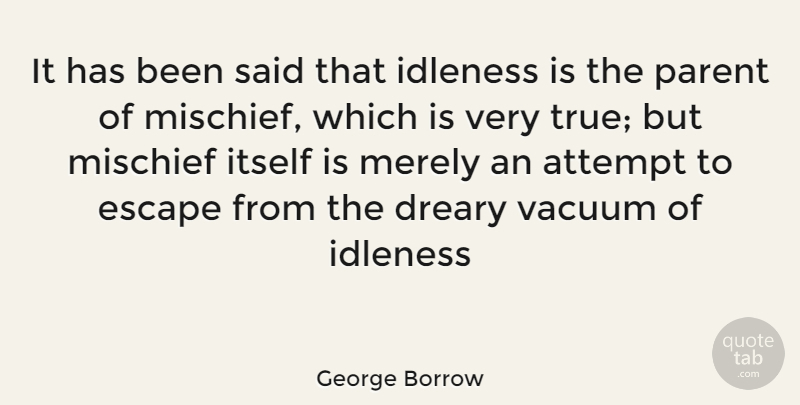 George Borrow Quote About Attempt, Dreary, Escape, Idleness, Itself: It Has Been Said That...