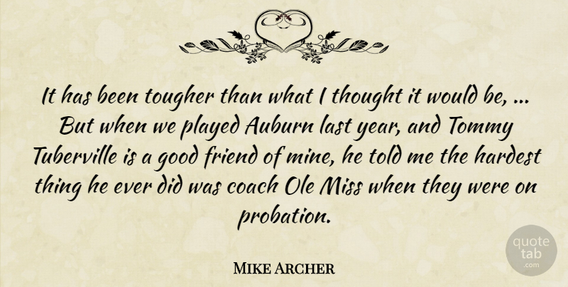 Mike Archer Quote About Coach, Friend, Good, Hardest, Last: It Has Been Tougher Than...