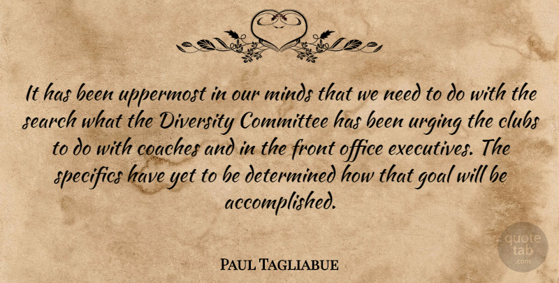 Paul Tagliabue Quote About Clubs, Coaches, Committee, Determined, Diversity: It Has Been Uppermost In...