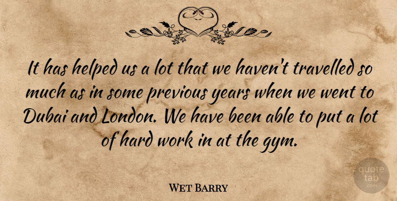 Wet Barry Quote About Dubai, Hard, Helped, Previous, Travelled: It Has Helped Us A...
