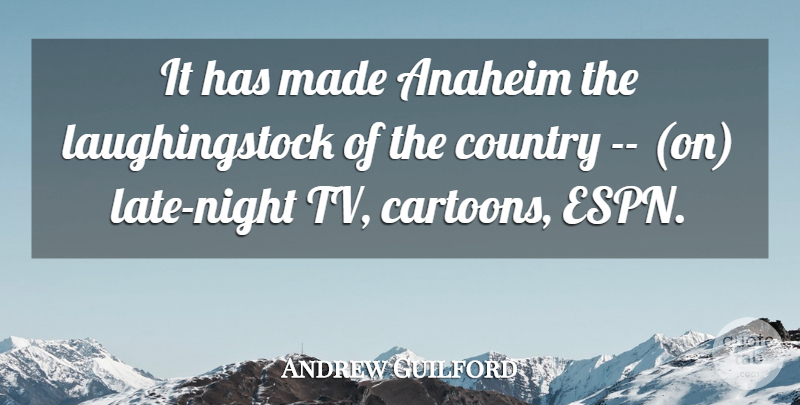 Andrew Guilford Quote About Country: It Has Made Anaheim The...