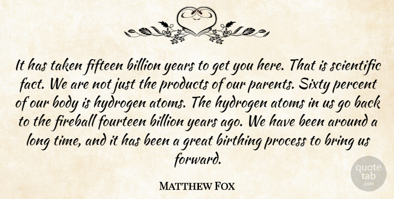 Matthew Fox Quote About Atoms, Billion, Body, Bring, Fifteen: It Has Taken Fifteen Billion...