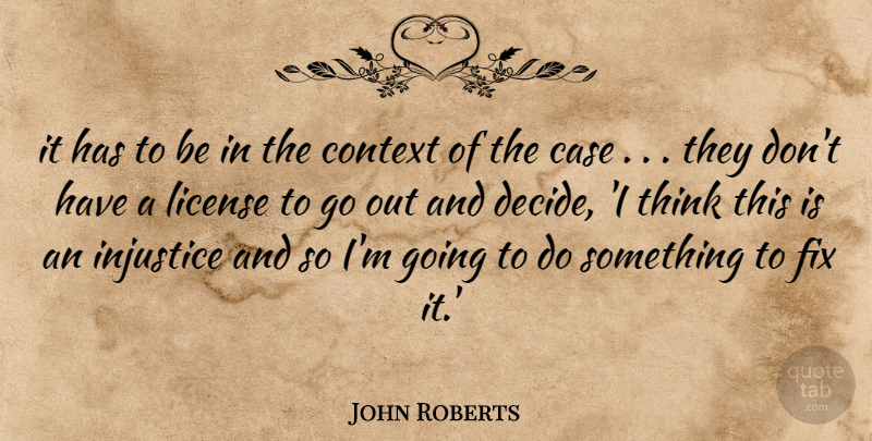 John Roberts Quote About Case, Context, Fix, Injustice, License: It Has To Be In...