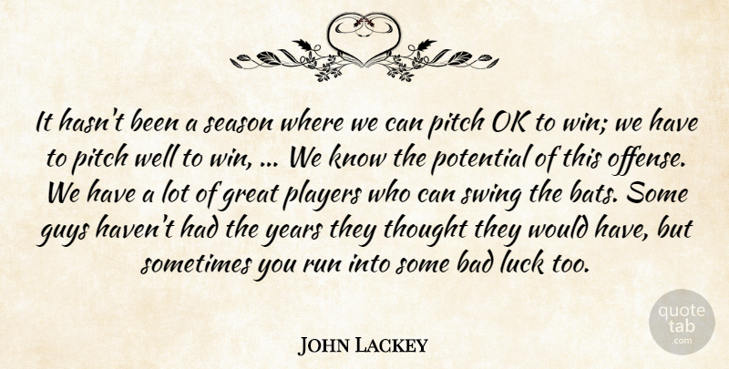 John Lackey Quote About Bad, Great, Guys, Luck, Ok: It Hasnt Been A Season...