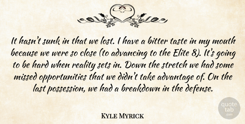Kyle Myrick Quote About Advancing, Advantage, Bitter, Breakdown, Close: It Hasnt Sunk In That...