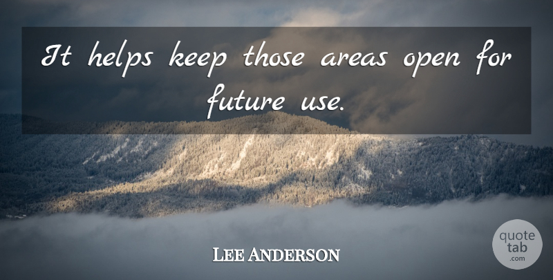 Lee Anderson Quote About Areas, Future, Helps, Open: It Helps Keep Those Areas...