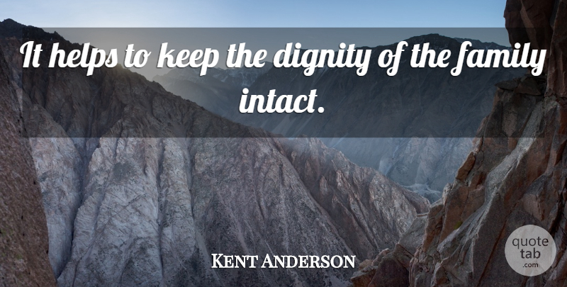 Kent Anderson Quote About Dignity, Family, Helps: It Helps To Keep The...