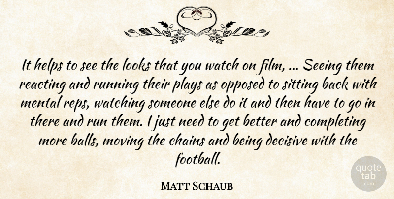 Matt Schaub Quote About Chains, Completing, Decisive, Helps, Looks: It Helps To See The...