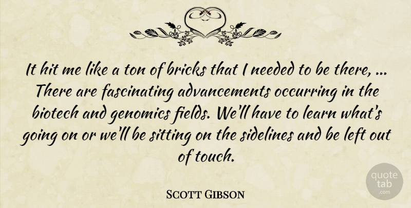 Scott Gibson Quote About Bricks, Hit, Learn, Left, Needed: It Hit Me Like A...