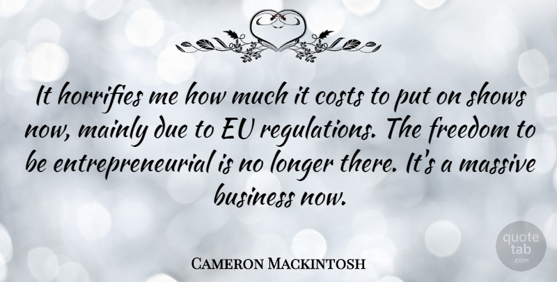Cameron Mackintosh Quote About Cost, Regulation, Entrepreneurial: It Horrifies Me How Much...