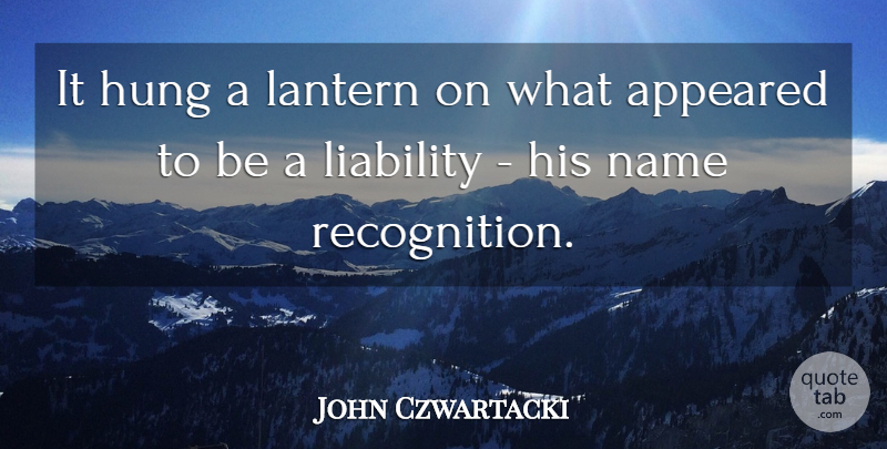 John Czwartacki Quote About Appeared, Hung, Lantern, Liability, Name: It Hung A Lantern On...