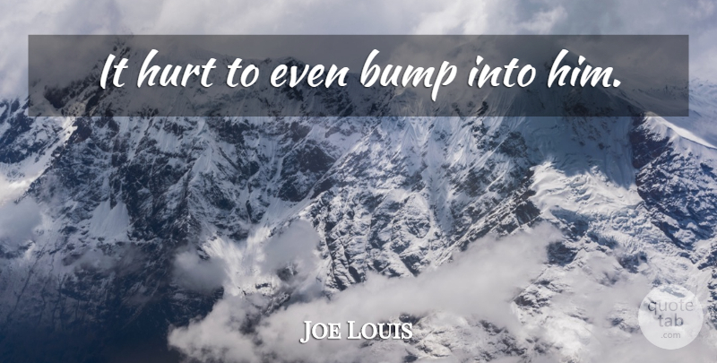 Joe Louis Quote About Hurt, Boxing, Bumps: It Hurt To Even Bump...