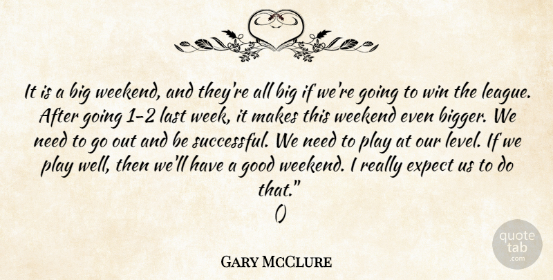 Gary McClure Quote About Expect, Good, Last, Weekend, Win: It Is A Big Weekend...