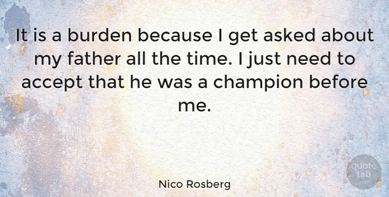 Nico Rosberg Quote About Accept, Asked, Burden, Time: It Is A Burden Because...