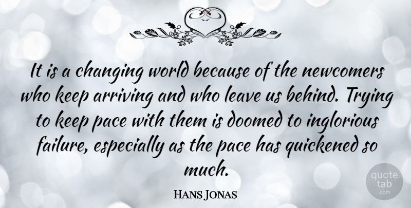 Hans Jonas Quote About Arriving, Changing, Doomed, Failure, Pace: It Is A Changing World...
