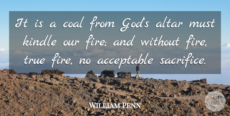 William Penn Quote About Sacrifice, Fire, Coal: It Is A Coal From...