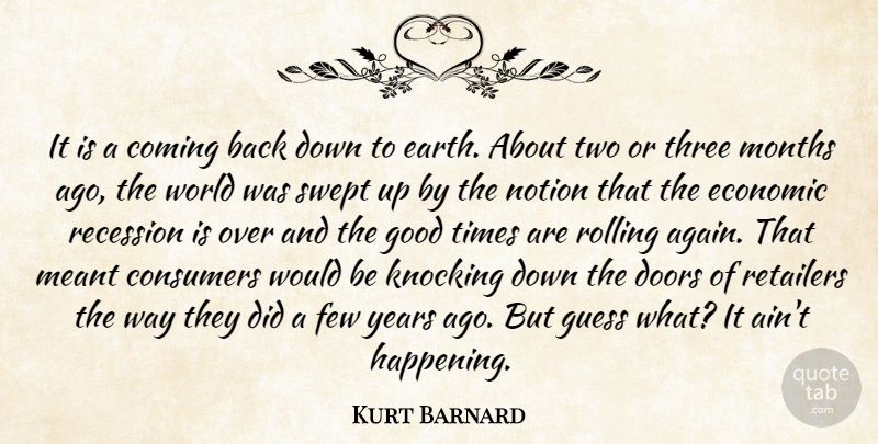 Kurt Barnard Quote About Coming, Consumers, Doors, Earth, Economic: It Is A Coming Back...