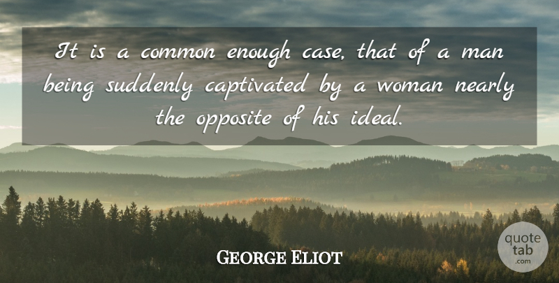 George Eliot Quote About Women, Memorable, Opposites: It Is A Common Enough...