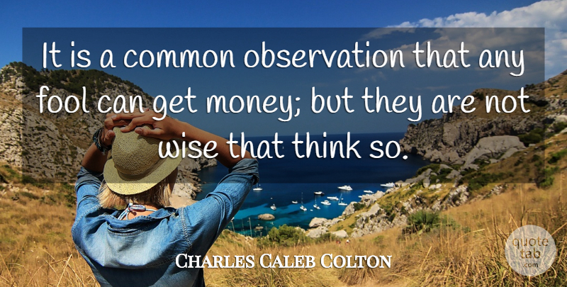 Charles Caleb Colton Quote About Wise, Money, Thinking: It Is A Common Observation...
