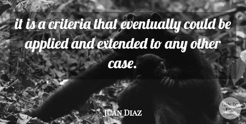 Juan Diaz Quote About Applied, Criteria, Eventually, Extended: It Is A Criteria That...