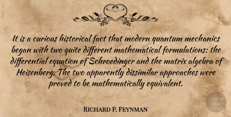Richard P. Feynman Quote About Algebra, Apparently, Approaches, Began, Dissimilar: It Is A Curious Historical...