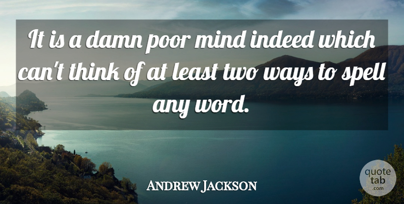 Andrew Jackson Quote About Indeed, Mind, Ways: It Is A Damn Poor...