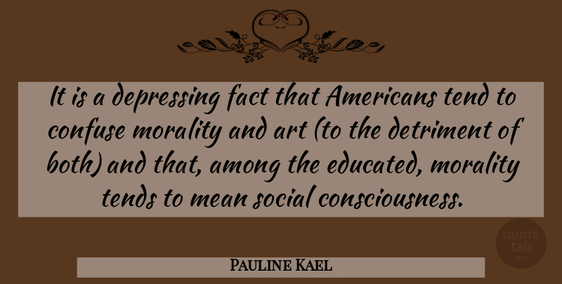 Pauline Kael Quote About Depressing, Art, Mean: It Is A Depressing Fact...