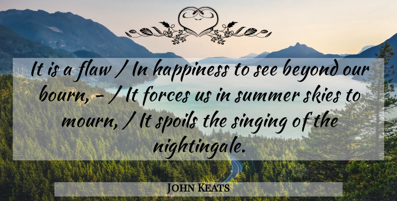 John Keats Quote About Beyond, Flaw, Forces, Happiness, Singing: It Is A Flaw In...