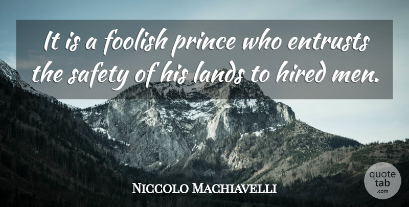 Niccolo Machiavelli Quote About Men, Land, Safety: It Is A Foolish Prince...