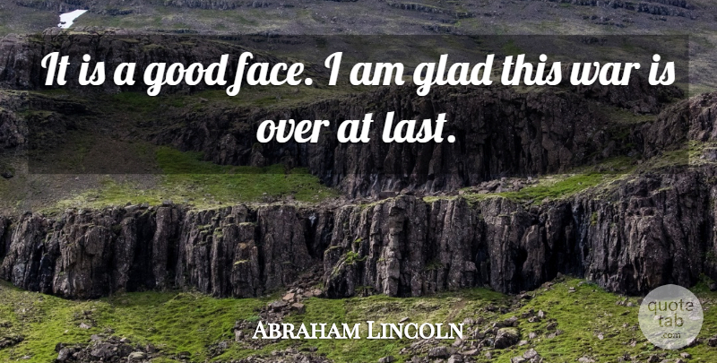 Abraham Lincoln Quote About War, Lasts, Faces: It Is A Good Face...