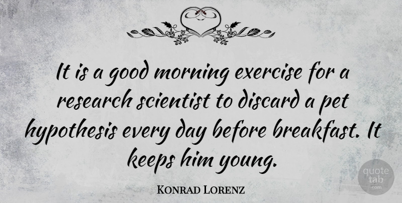 Konrad Lorenz Quote About Morning, Good Day, Exercise: It Is A Good Morning...