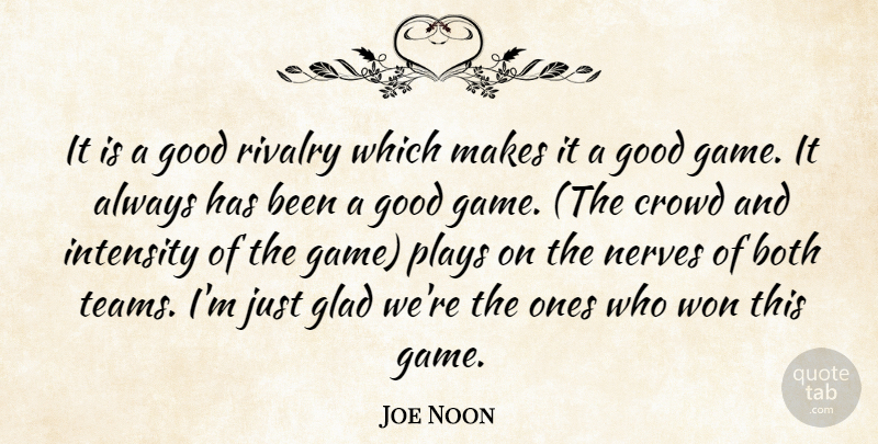 Joe Noon Quote About Both, Crowd, Glad, Good, Intensity: It Is A Good Rivalry...