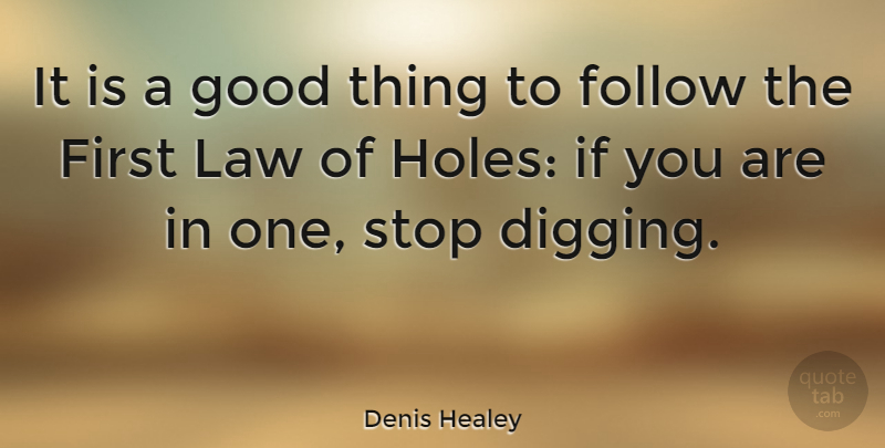 Denis Healey Quote About Digging A Hole, Law, Firsts: It Is A Good Thing...