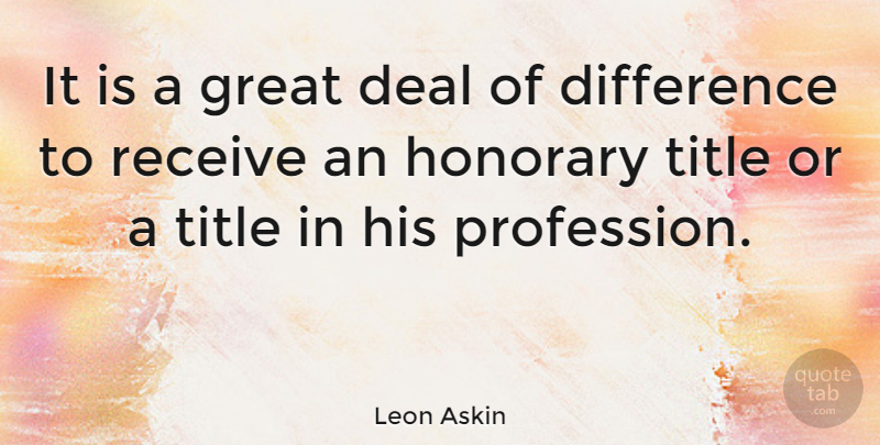 Leon Askin Quote About Deal, Great, Honorary, Receive: It Is A Great Deal...