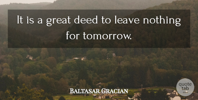 Baltasar Gracian Quote About Future, Deeds, Tomorrow: It Is A Great Deed...
