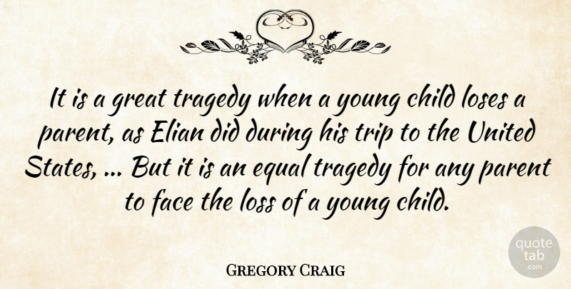 Gregory Craig Quote About Child, Equal, Face, Great, Loses: It Is A Great Tragedy...