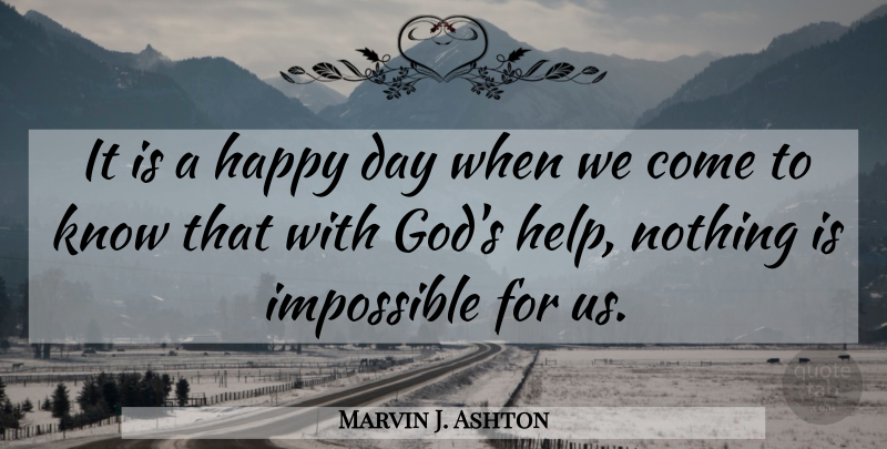 Marvin J. Ashton Quote About Impossible, Helping, Happy Day: It Is A Happy Day...
