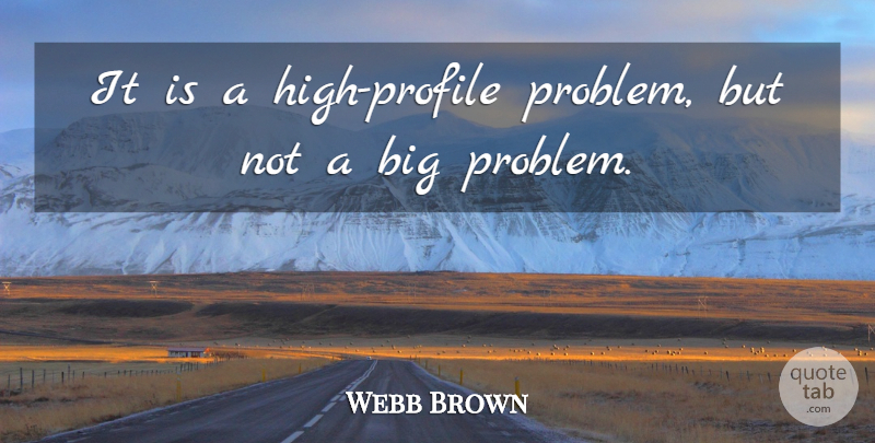 Webb Brown Quote About undefined: It Is A High Profile...
