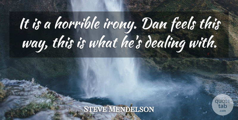 Steve Mendelson Quote About Dan, Dealing, Feels, Horrible: It Is A Horrible Irony...