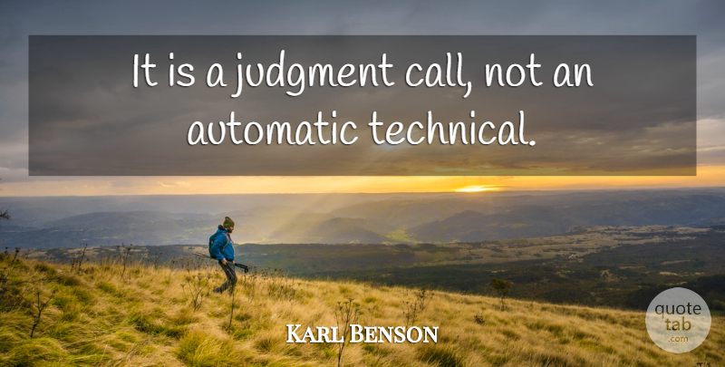 Karl Benson Quote About Automatic, Judgment: It Is A Judgment Call...