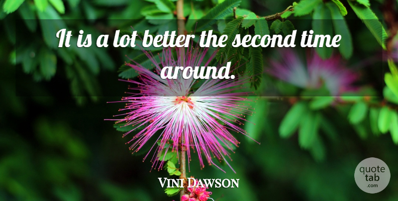 Vini Dawson Quote About Second, Time: It Is A Lot Better...